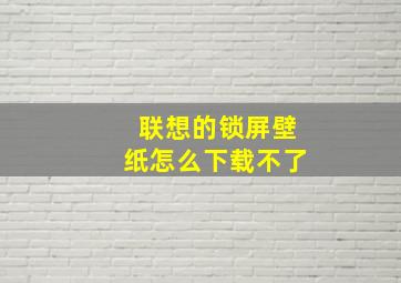 联想的锁屏壁纸怎么下载不了