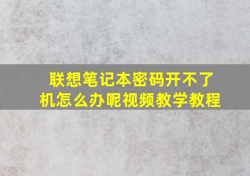 联想笔记本密码开不了机怎么办呢视频教学教程