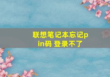 联想笔记本忘记pin码 登录不了