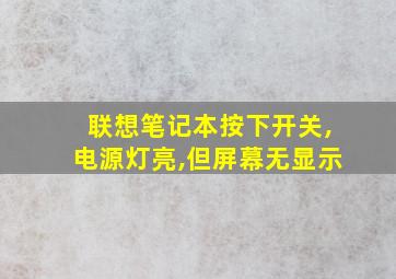 联想笔记本按下开关,电源灯亮,但屏幕无显示