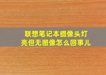 联想笔记本摄像头灯亮但无图像怎么回事儿