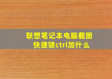 联想笔记本电脑截图快捷键ctrl加什么