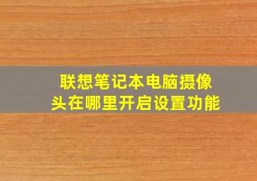 联想笔记本电脑摄像头在哪里开启设置功能