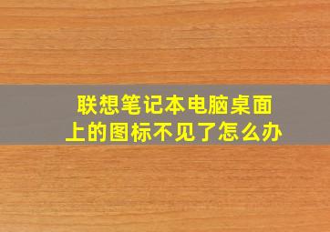 联想笔记本电脑桌面上的图标不见了怎么办