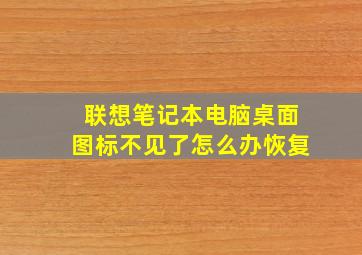 联想笔记本电脑桌面图标不见了怎么办恢复