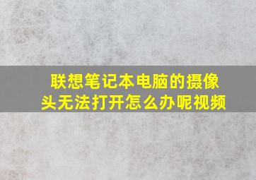 联想笔记本电脑的摄像头无法打开怎么办呢视频