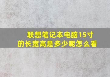 联想笔记本电脑15寸的长宽高是多少呢怎么看