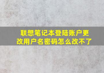 联想笔记本登陆账户更改用户名密码怎么改不了