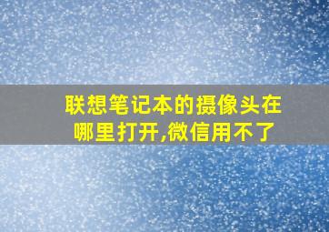 联想笔记本的摄像头在哪里打开,微信用不了