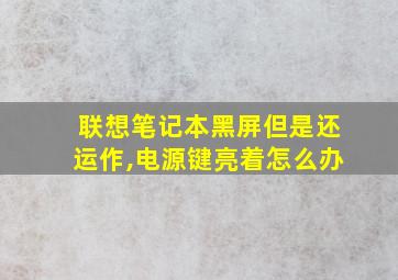 联想笔记本黑屏但是还运作,电源键亮着怎么办