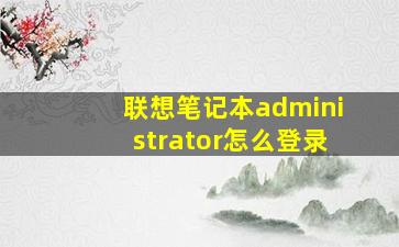 联想笔记本administrator怎么登录