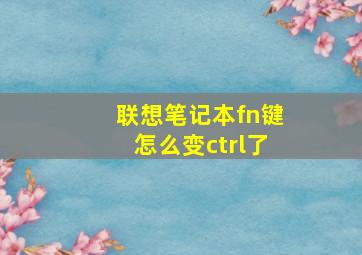 联想笔记本fn键怎么变ctrl了