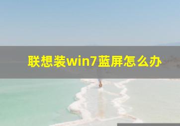 联想装win7蓝屏怎么办