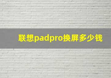 联想padpro换屏多少钱