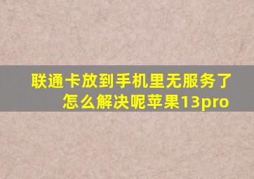 联通卡放到手机里无服务了怎么解决呢苹果13pro