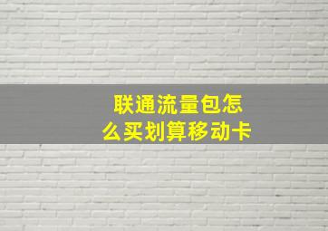 联通流量包怎么买划算移动卡