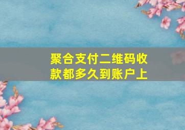 聚合支付二维码收款都多久到账户上