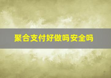 聚合支付好做吗安全吗