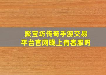 聚宝坊传奇手游交易平台官网晚上有客服吗