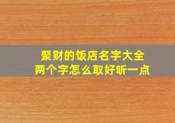 聚财的饭店名字大全两个字怎么取好听一点