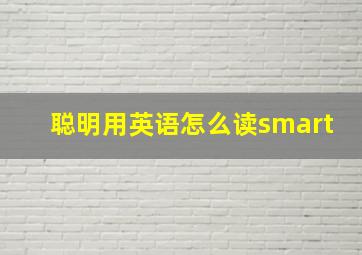 聪明用英语怎么读smart