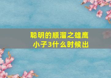 聪明的顺溜之雄鹰小子3什么时候出