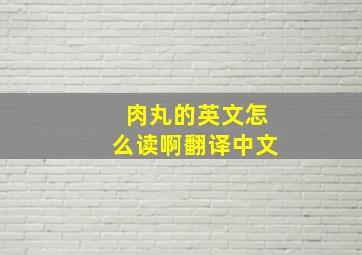 肉丸的英文怎么读啊翻译中文