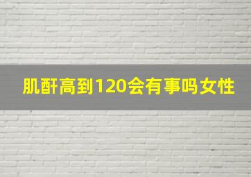 肌酐高到120会有事吗女性