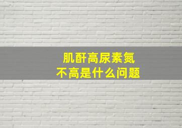 肌酐高尿素氮不高是什么问题