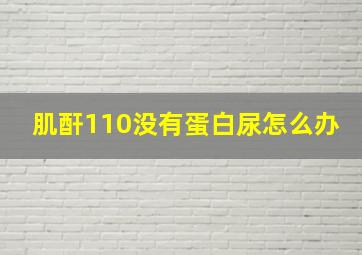 肌酐110没有蛋白尿怎么办