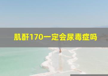 肌酐170一定会尿毒症吗