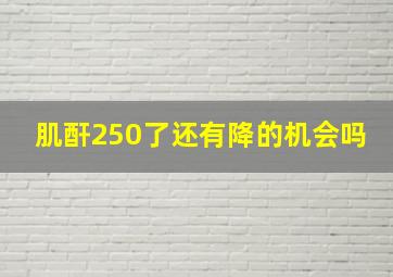 肌酐250了还有降的机会吗