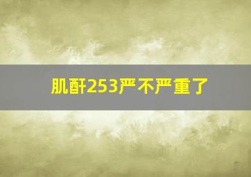 肌酐253严不严重了