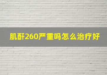 肌酐260严重吗怎么治疗好