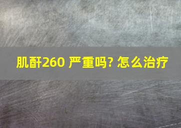 肌酐260 严重吗? 怎么治疗