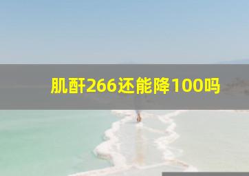 肌酐266还能降100吗