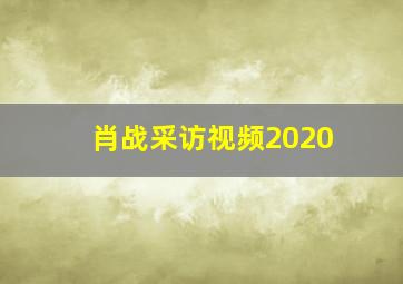 肖战采访视频2020