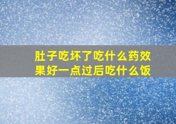 肚子吃坏了吃什么药效果好一点过后吃什么饭