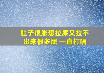 肚子很胀想拉屎又拉不出来很多屁 一直打嗝