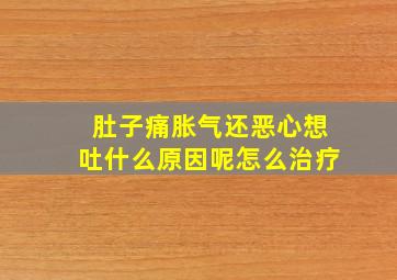 肚子痛胀气还恶心想吐什么原因呢怎么治疗