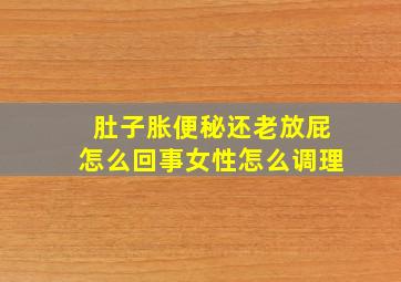 肚子胀便秘还老放屁怎么回事女性怎么调理