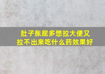 肚子胀屁多想拉大便又拉不出来吃什么药效果好