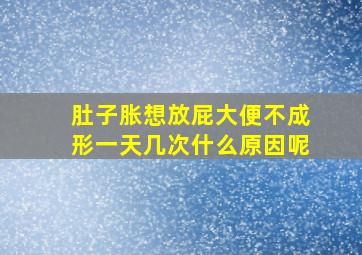 肚子胀想放屁大便不成形一天几次什么原因呢