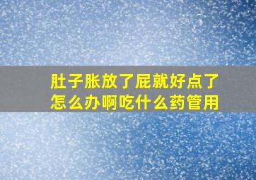 肚子胀放了屁就好点了怎么办啊吃什么药管用