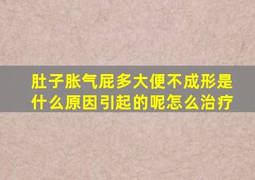 肚子胀气屁多大便不成形是什么原因引起的呢怎么治疗