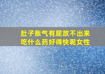 肚子胀气有屁放不出来吃什么药好得快呢女性