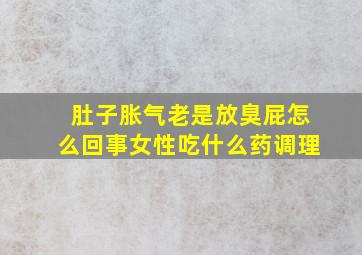 肚子胀气老是放臭屁怎么回事女性吃什么药调理