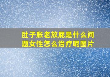 肚子胀老放屁是什么问题女性怎么治疗呢图片