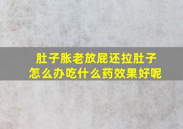 肚子胀老放屁还拉肚子怎么办吃什么药效果好呢