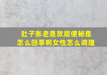 肚子胀老是放屁便秘是怎么回事啊女性怎么调理